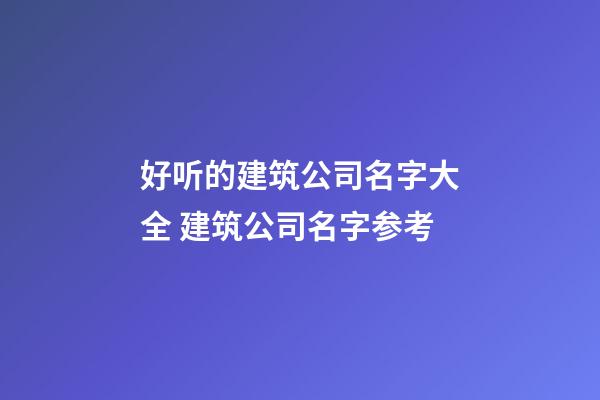 好听的建筑公司名字大全 建筑公司名字参考